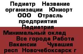 Педиатр › Название организации ­ Юниорт, ООО › Отрасль предприятия ­ Педиатрия › Минимальный оклад ­ 60 000 - Все города Работа » Вакансии   . Чувашия респ.,Новочебоксарск г.